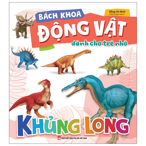 Bách Khoa Động Vật Dành Cho Trẻ Nhỏ - Khủng Long (Tái Bản 2025)