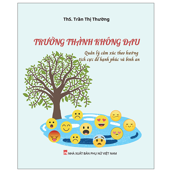 Trưởng Thành Không Đau - Quản Lý Cảm Xúc Theo Hướng Tích Cực Để Hạnh Phúc Và Bình An